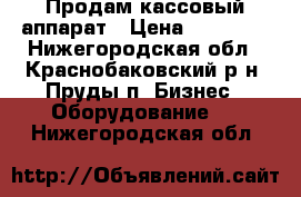 Продам кассовый аппарат › Цена ­ 50 000 - Нижегородская обл., Краснобаковский р-н, Пруды п. Бизнес » Оборудование   . Нижегородская обл.